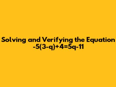 Solving and Verifying the Equation -5(3-q)+4=5q-11