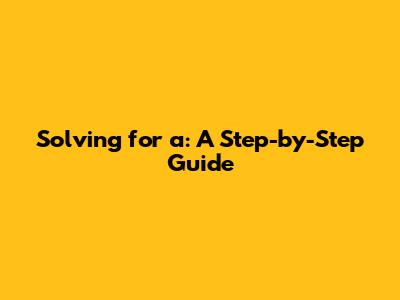 Solving for 'a': A Step-by-Step Guide