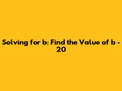 Solving for 'b': Find the Value of b - 20