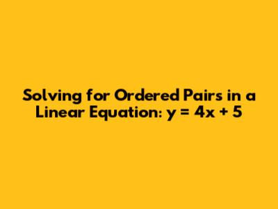 Solving for Ordered Pairs in a Linear Equation: y = 4x + 5