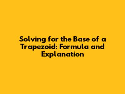 Solving for the Base of a Trapezoid: Formula and Explanation