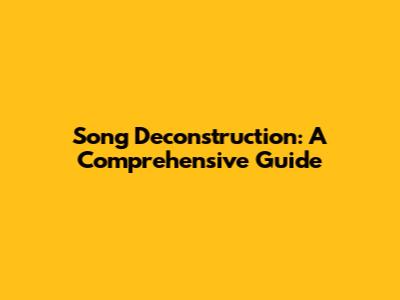 Song Deconstruction: A Comprehensive Guide