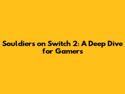 Souldiers on Switch 2: A Deep Dive for Gamers