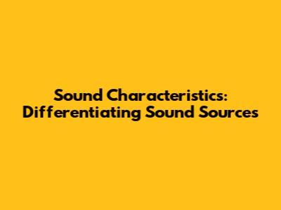 Sound Characteristics: Differentiating Sound Sources