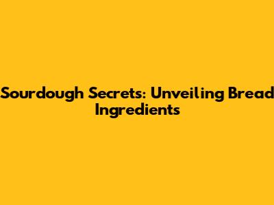 Sourdough Secrets: Unveiling Bread Ingredients