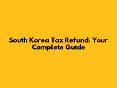 South Korea Tax Refund: Your Complete Guide