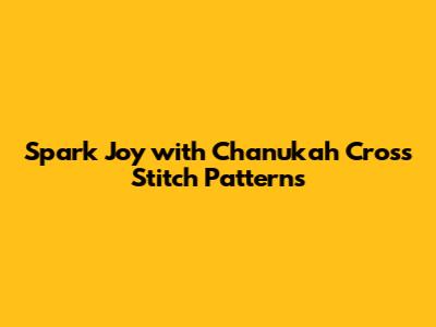 Spark Joy with Chanukah Cross Stitch Patterns