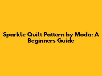 Sparkle Quilt Pattern by Moda: A Beginner's Guide