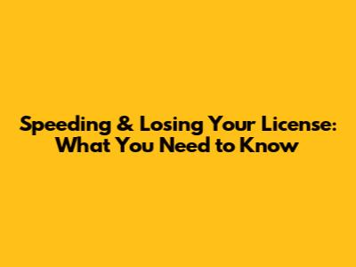 Speeding & Losing Your License: What You Need to Know