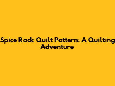 Spice Rack Quilt Pattern: A Quilting Adventure