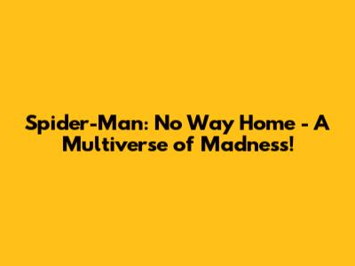 Spider-Man: No Way Home - A Multiverse of Madness!