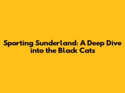 Sporting Sunderland: A Deep Dive into the Black Cats