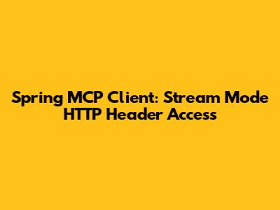 Spring MCP Client: Stream Mode HTTP Header Access
