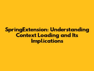 SpringExtension: Understanding Context Loading and Its Implications
