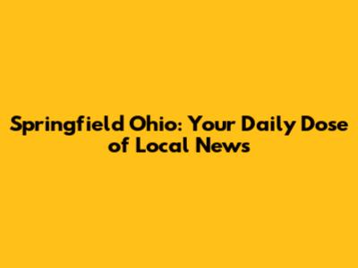Springfield Ohio: Your Daily Dose of Local News