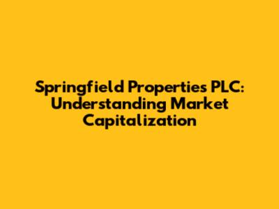 Springfield Properties PLC: Understanding Market Capitalization