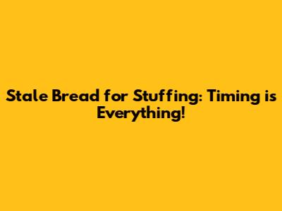 Stale Bread for Stuffing: Timing is Everything!
