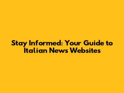 Stay Informed: Your Guide to Italian News Websites