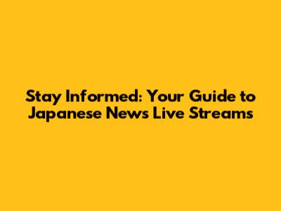 Stay Informed: Your Guide to Japanese News Live Streams