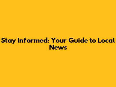 Stay Informed: Your Guide to Local News