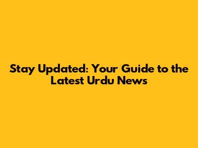 Stay Updated: Your Guide to the Latest Urdu News