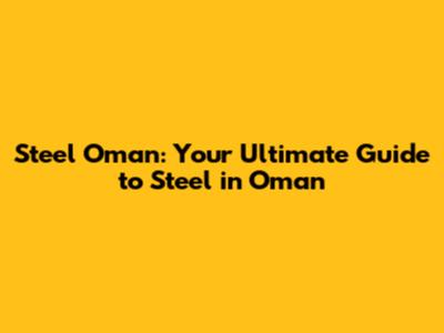 Steel Oman: Your Ultimate Guide to Steel in Oman