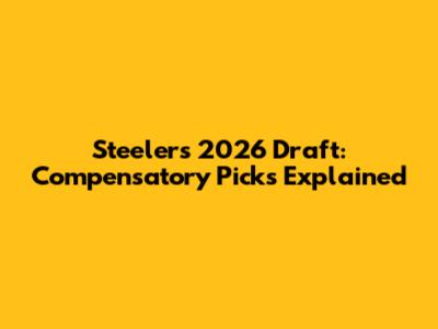 Steelers' 2026 Draft: Compensatory Picks Explained