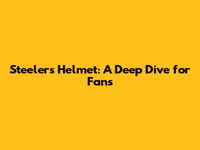 Steelers Helmet: A Deep Dive for Fans