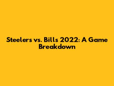 Steelers vs. Bills 2022: A Game Breakdown