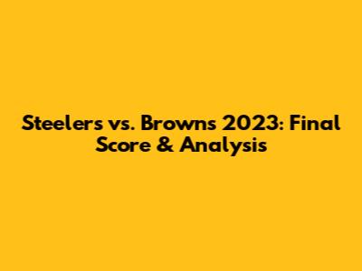 Steelers vs. Browns 2023: Final Score & Analysis