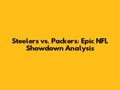 Steelers vs. Packers: Epic NFL Showdown Analysis