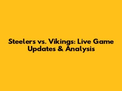 Steelers vs. Vikings: Live Game Updates & Analysis