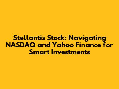 Stellantis Stock: Navigating NASDAQ and Yahoo Finance for Smart Investments