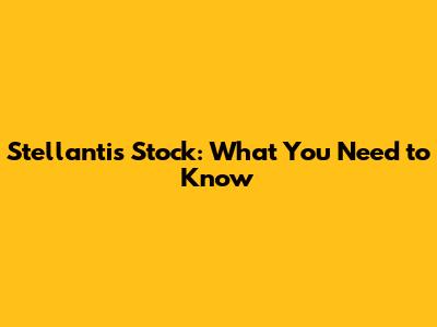 Stellantis Stock: What You Need to Know