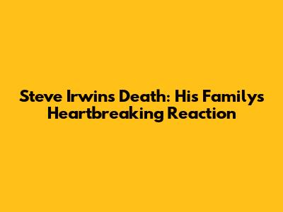 Steve Irwin's Death: His Family's Heartbreaking Reaction