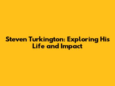 Steven Turkington: Exploring His Life and Impact