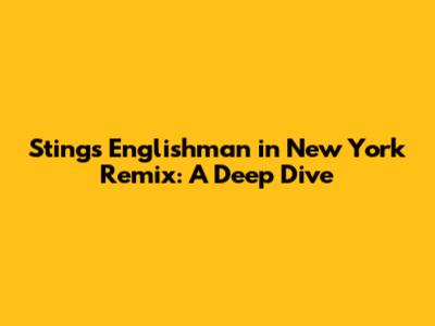 Sting's 'Englishman in New York' Remix: A Deep Dive