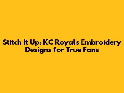 Stitch It Up: KC Royals Embroidery Designs for True Fans