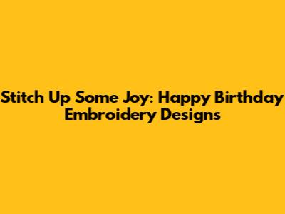 Stitch Up Some Joy: Happy Birthday Embroidery Designs