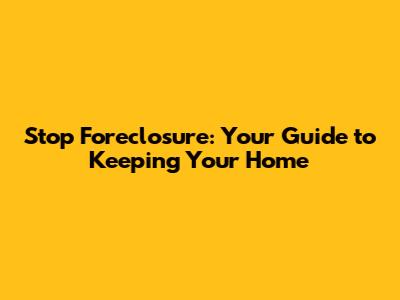 Stop Foreclosure: Your Guide to Keeping Your Home