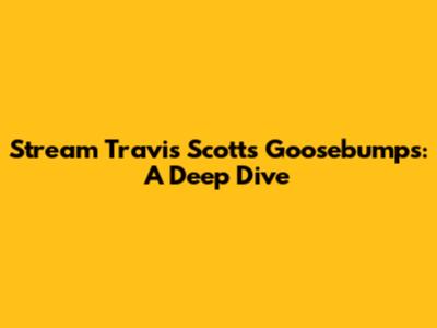 Stream Travis Scott's Goosebumps: A Deep Dive