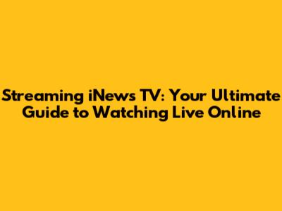 Streaming iNews TV: Your Ultimate Guide to Watching Live Online