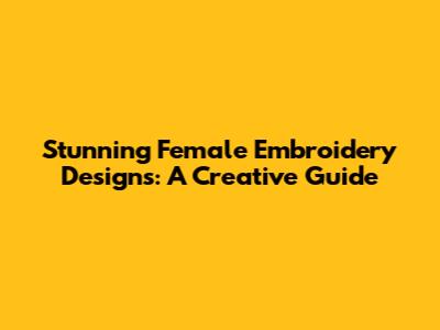 Stunning Female Embroidery Designs: A Creative Guide