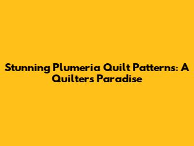 Stunning Plumeria Quilt Patterns: A Quilter's Paradise