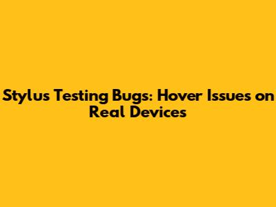 Stylus Testing Bugs: Hover Issues on Real Devices
