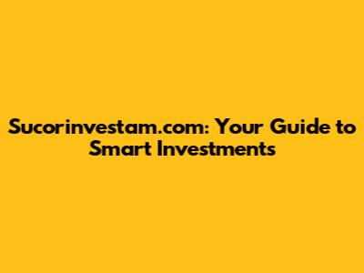 Sucorinvestam.com: Your Guide to Smart Investments