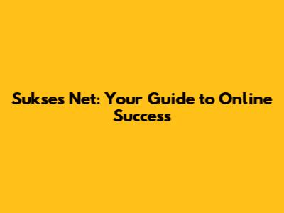 Sukses Net: Your Guide to Online Success
