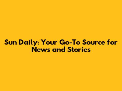 Sun Daily: Your Go-To Source for News and Stories