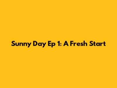 Sunny Day Ep 1: A Fresh Start