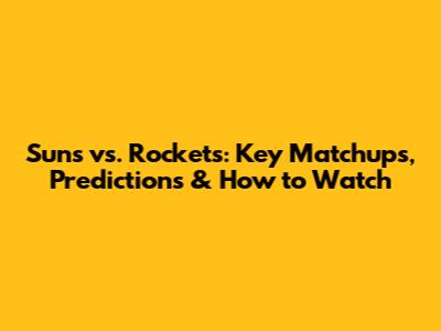 Suns vs. Rockets: Key Matchups, Predictions & How to Watch